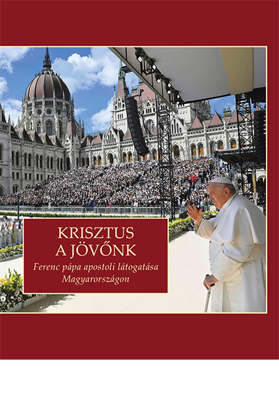 Krisztus a jövőnk Ferenc pápa apostoli látogatása Magyarországon