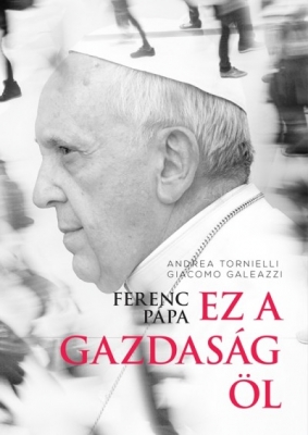 Andrea Tornielli-Giacomo Galeazzi: Ferenc pápa - Ez a gazdaság öl