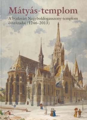 Mátyás-templom: A budavári Nagyboldogasszony-templom évszázadai (1246-2013)