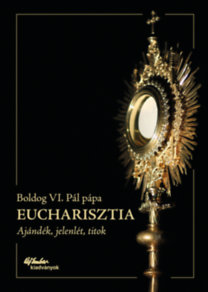 Boldog VI. Pál pápa: Eucharisztia: Ajándék, jelenlét, titok